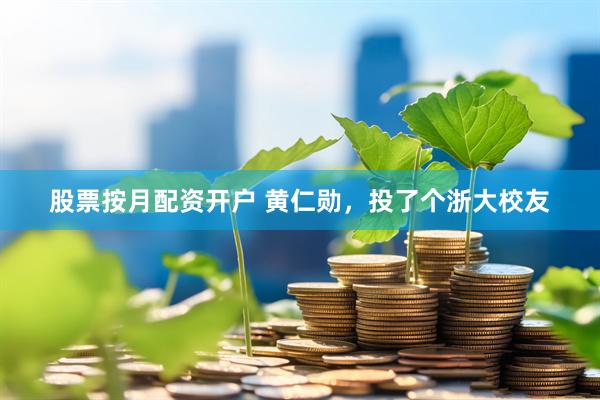 股票按月配资开户 黄仁勋，投了个浙大校友