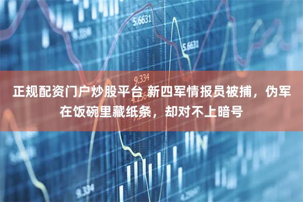 正规配资门户炒股平台 新四军情报员被捕，伪军在饭碗里藏纸条，却对不上暗号