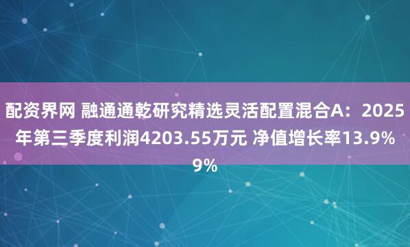 配资界网 融通通乾研究精选灵活配置混合A：2025年第三季度利润4203.55万元 净值增长率13.9%