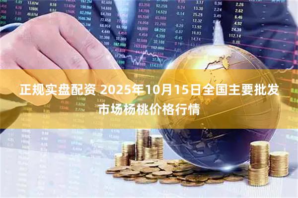 正规实盘配资 2025年10月15日全国主要批发市场杨桃价格行情