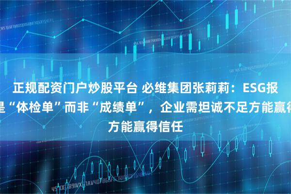 正规配资门户炒股平台 必维集团张莉莉：ESG报告应是“体检单”而非“成绩单”，企业需坦诚不足方能赢得信任