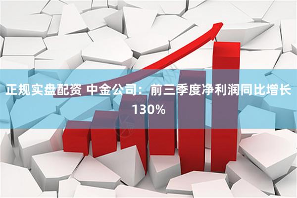 正规实盘配资 中金公司：前三季度净利润同比增长130%