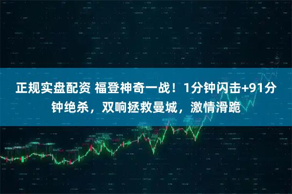 正规实盘配资 福登神奇一战！1分钟闪击+91分钟绝杀，双响拯救曼城，激情滑跪