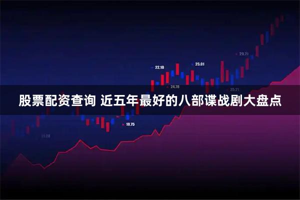 股票配资查询 近五年最好的八部谍战剧大盘点